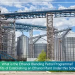 What is the Ethanol Blending Petrol Programme? Benefits of Establishing an Ethanol Plant Under this Scheme?